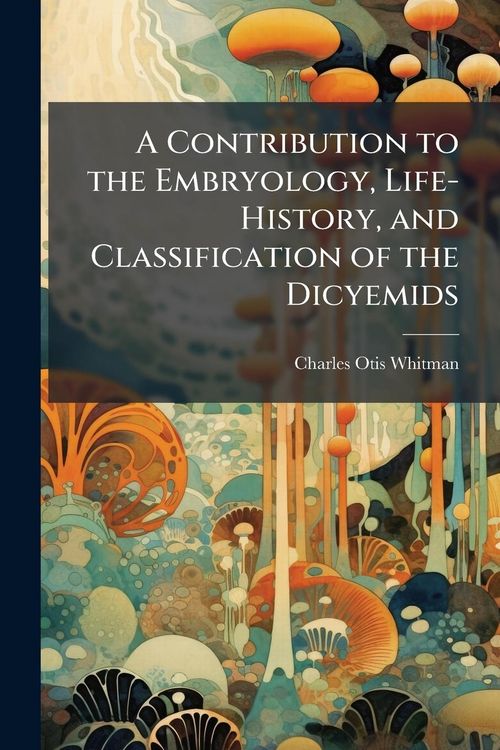 Produktbild: A Contribution to the Embryology, Life-History, and Classification of the Dicyemids