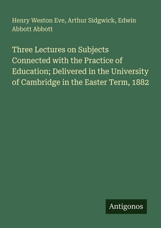 Produktbild: Three Lectures on Subjects Connected with the Practice of Education; Delivered in the University of Cambridge in the Easter Term, 1882