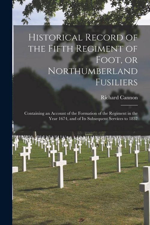 Produktbild: Historical Record of the Fifth Regiment of Foot, or Northumberland Fusiliers [microform]: Containing an Account of the Formation of the Regiment in th