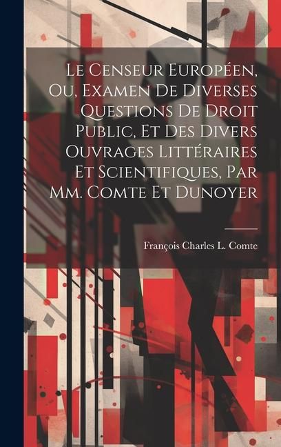 Produktbild: Le Censeur Europ&eacute;en, Ou, Examen De Diverses Questions De Droit Public, Et Des Divers Ouvrages Litt&eacute;raires Et Scientifiques, Par Mm. Comte Et Dunoyer