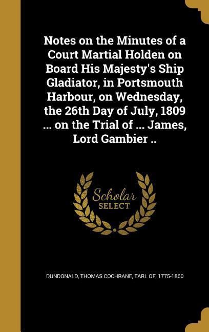 Produktbild: Notes on the Minutes of a Court Martial Holden on Board His Majesty's Ship Gladiator, in Portsmouth Harbour, on Wednesday, the 26th Day of July, 1809