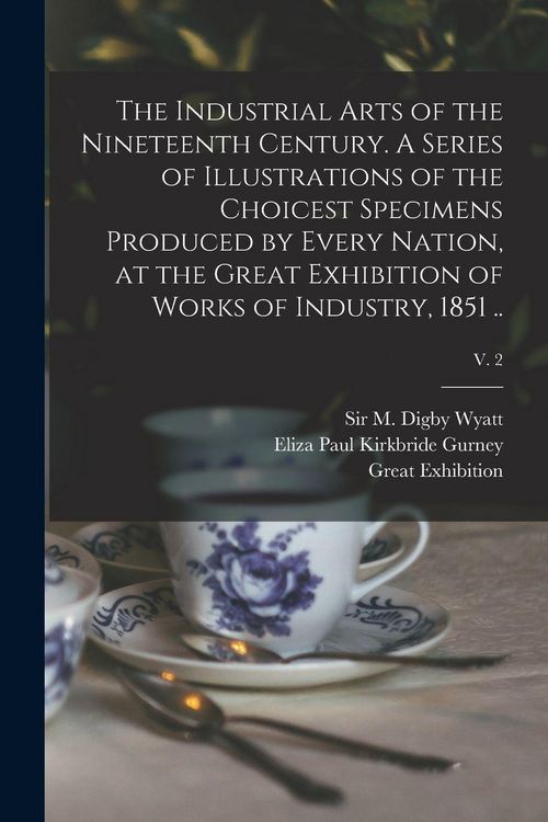 Produktbild: The Industrial Arts of the Nineteenth Century. A Series of Illustrations of the Choicest Specimens Produced by Every Nation, at the Great Exhibition of Works of Industry, 1851 ..; v. 2
