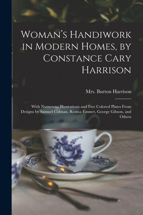 Produktbild: Woman's Handiwork in Modern Homes, by Constance Cary Harrison; With Numerous Illustrations and Five Colored Plates From Designs by Samuel Colman, Rosina Emmet, George Gibson, and Others