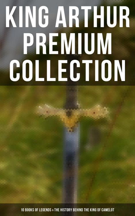 Produktbild: King Arthur Premium Collection: 10 Books of Legends & The History Behind The King of Camelot