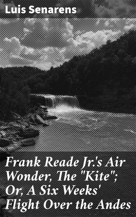 Produktbild: Frank Reade Jr.'s Air Wonder, The "Kite"; Or, A Six Weeks' Flight Over the Andes