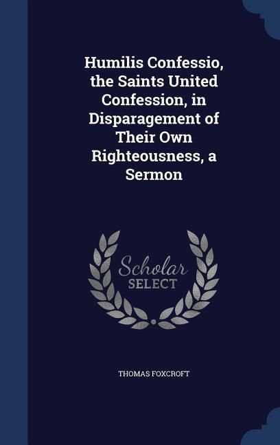 Produktbild: Humilis Confessio, the Saints United Confession, in Disparagement of Their Own Righteousness, a Sermon
