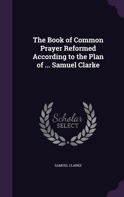 Produktbild: The Book of Common Prayer Reformed According to the Plan of ... Samuel Clarke