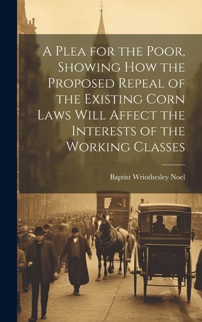 Produktbild: A Plea for the Poor, Showing how the Proposed Repeal of the Existing Corn Laws Will Affect the Interests of the Working Classes