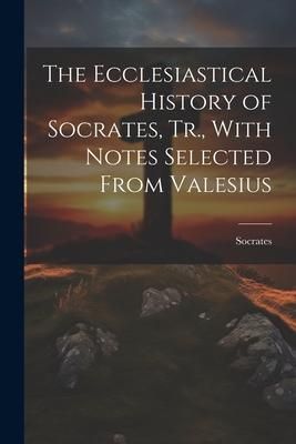 Produktbild: The Ecclesiastical History of Socrates, Tr., With Notes Selected From Valesius