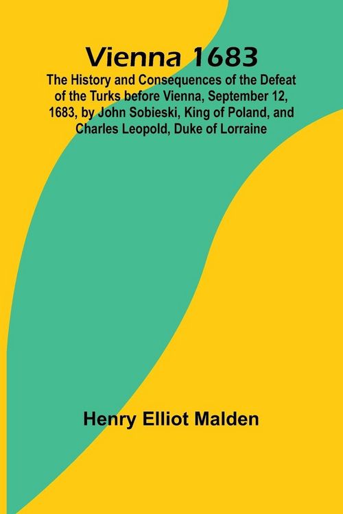 Produktbild: Vienna 1683; The History and Consequences of the Defeat of the Turks before Vienna, September 12, 1683, by John Sobieski, King of Poland, and Charles
