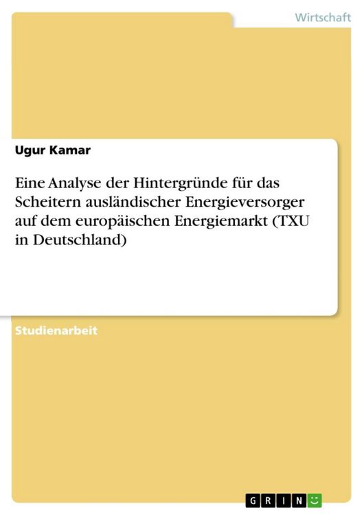 Produktbild: Eine Analyse der Hintergr&uuml;nde f&uuml;r das Scheitern ausl&auml;ndischer Energieversorger auf dem europ&auml;ischen Energiemarkt (TXU in Deutschland)