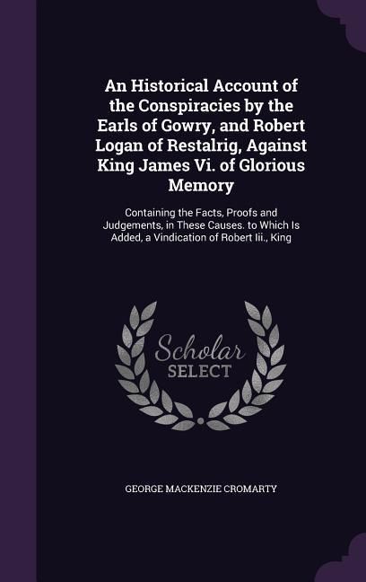 Produktbild: An Historical Account of the Conspiracies by the Earls of Gowry, and Robert Logan of Restalrig, Against King James Vi. of Glorious Memory