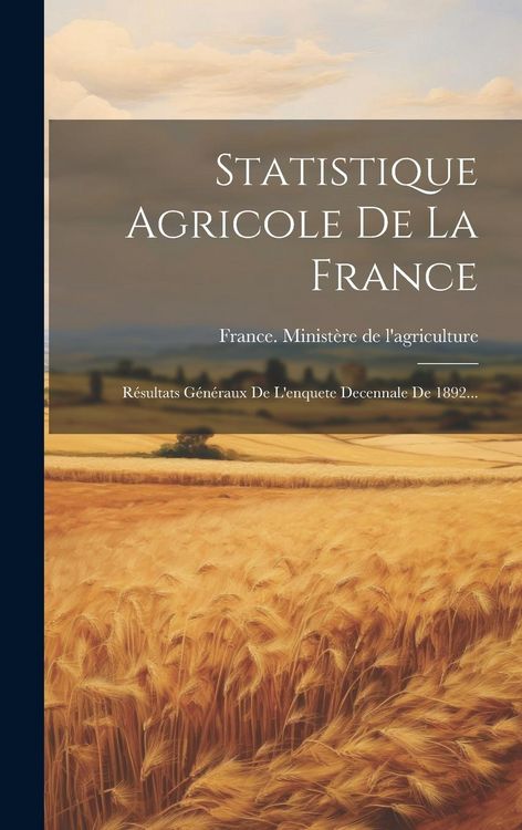Produktbild: Statistique Agricole De La France: R&eacute;sultats G&eacute;n&eacute;raux De L'enquete Decennale De 1892...