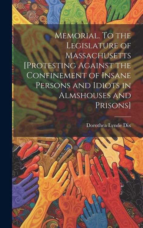 Produktbild: Memorial. To the Legislature of Massachusetts [protesting Against the Confinement of Insane Persons and Idiots in Almshouses and Prisons]