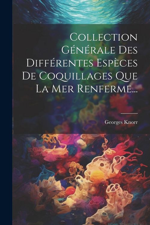 Produktbild: Collection G&eacute;n&eacute;rale Des Diff&eacute;rentes Esp&egrave;ces De Coquillages Que La Mer Renferme...