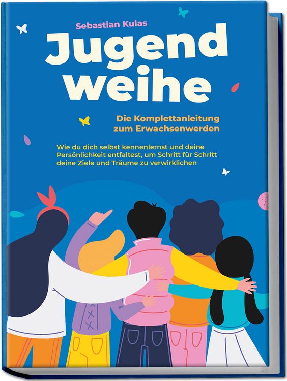 Produktbild: Jugendweihe - Die Komplettanleitung zum Erwachsenwerden: Wie du dich selbst kennenlernst und deine Pers&ouml;nlichkeit entfaltest, um Schritt f&uuml;r Schritt deine Ziele und Tr&auml;ume zu verwirklichen