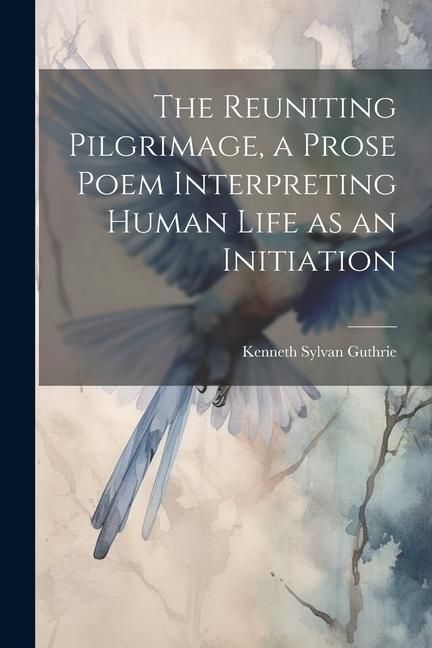 Produktbild: The Reuniting Pilgrimage, a Prose Poem Interpreting Human Life as an Initiation