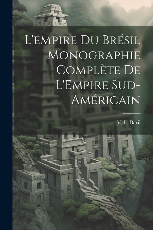 Produktbild: L'empire du Br&eacute;sil Monographie Compl&egrave;te de L'Empire Sud-Am&eacute;ricain