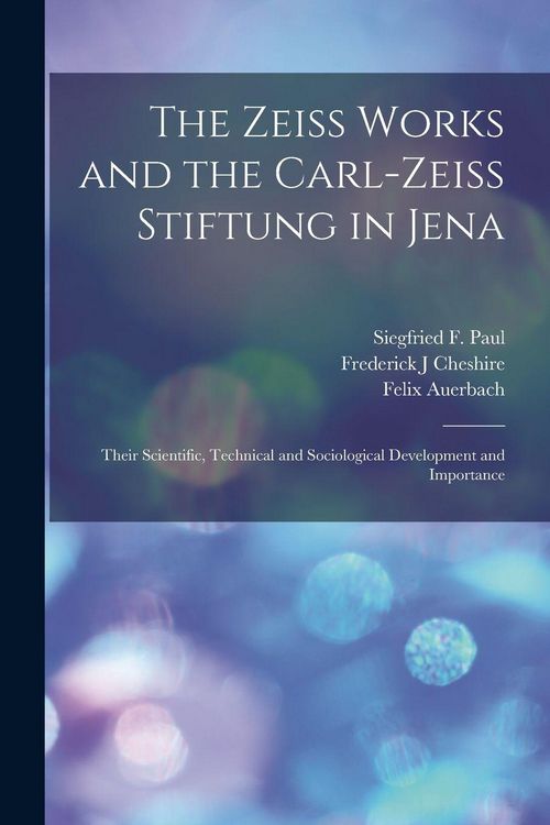 Produktbild: The Zeiss Works and the Carl-Zeiss Stiftung in Jena; Their Scientific, Technical and Sociological Development and Importance