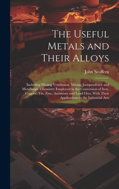 Produktbild: The Useful Metals and Their Alloys: Including Mining Ventilation, Mining Jurisprudence and Metallurgic Chemistry Employed in the Conversion of Iron, C