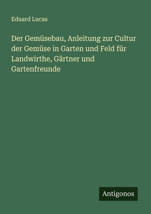 Produktbild: Der Gem&uuml;sebau, Anleitung zur Cultur der Gem&uuml;se in Garten und Feld f&uuml;r Landwirthe, G&auml;rtner und Gartenfreunde