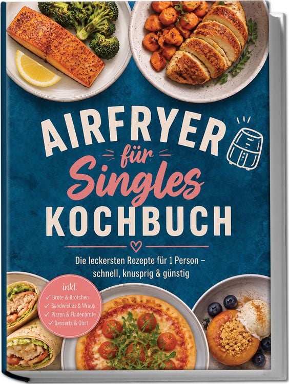 Produktbild: Airfryer f&uuml;r Singles Kochbuch: Die leckersten Rezepte f&uuml;r 1 Person &ndash; schnell, knusprig & g&uuml;nstig &ndash; inkl. Brote & Br&ouml;tchen, Sandwiches & Wraps, Pizzen & Fladenbrote, Desserts & Obst