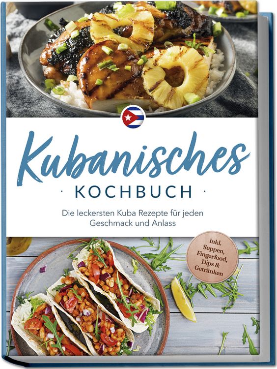 Produktbild: Kubanisches Kochbuch: Die leckersten Kuba Rezepte f&uuml;r jeden Geschmack und Anlass - inkl. Suppen, Fingerfood, Dips & Getr&auml;nken