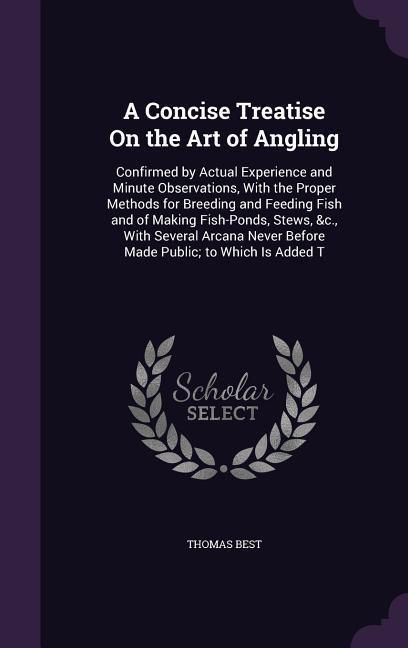 Produktbild: A Concise Treatise On the Art of Angling: Confirmed by Actual Experience and Minute Observations, With the Proper Methods for Breeding and Feeding Fis