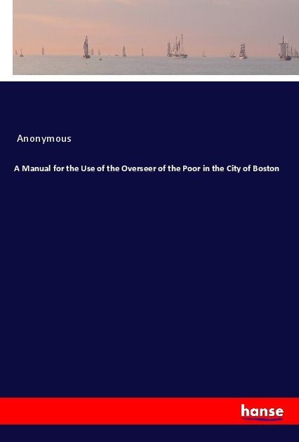 Produktbild: A Manual for the Use of the Overseer of the Poor in the City of Boston