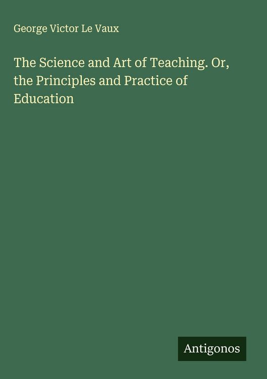 Produktbild: The Science and Art of Teaching. Or, the Principles and Practice of Education