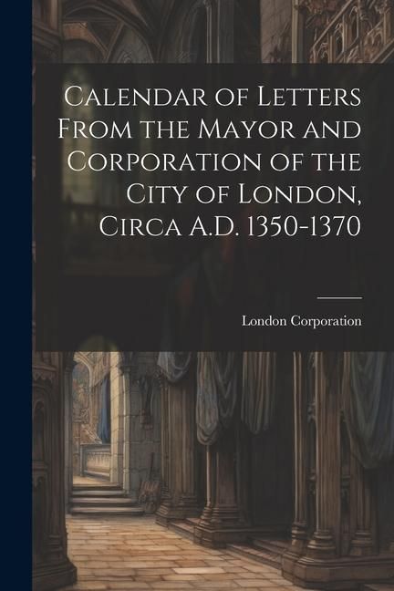 Produktbild: Calendar of Letters From the Mayor and Corporation of the City of London, Circa A.D. 1350-1370