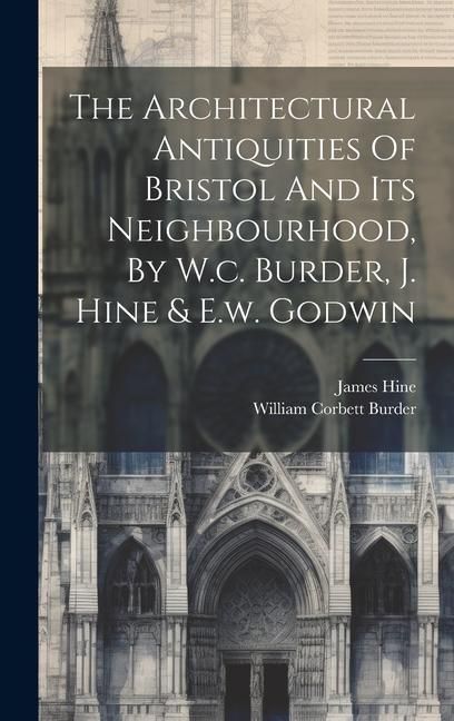 Produktbild: The Architectural Antiquities Of Bristol And Its Neighbourhood, By W.c. Burder, J. Hine & E.w. Godwin