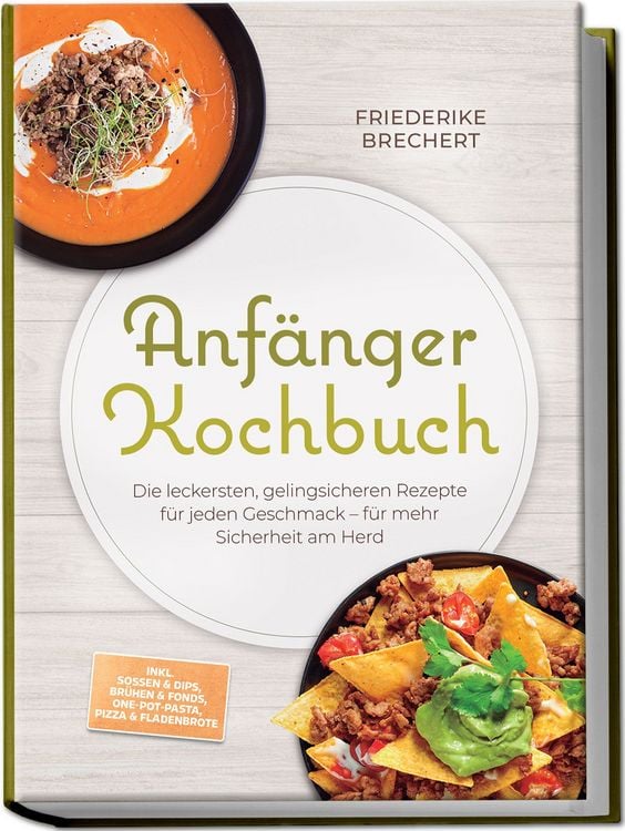 Produktbild: Anf&auml;nger Kochbuch: Trau dich! Die leckersten, gelingsicheren Rezepte f&uuml;r jeden Geschmack &ndash; f&uuml;r mehr Sicherheit am Herd &ndash; inkl. So&szlig;en & Dips, Br&uuml;hen & Fonds, One-Pot-Pasta, Pizza & Fladenbrote
