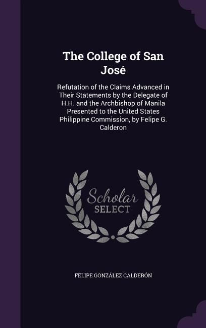 Produktbild: The College of San Jos&eacute;: Refutation of the Claims Advanced in Their Statements by the Delegate of H.H. and the Archbishop of Manila Presented t