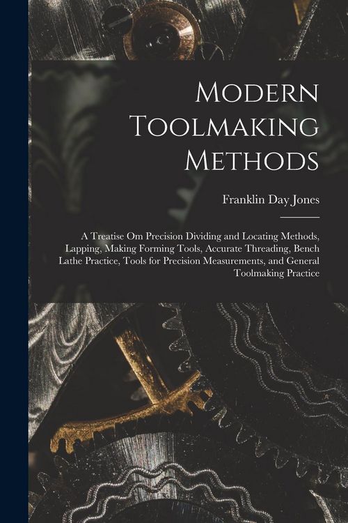 Produktbild: Modern Toolmaking Methods: A Treatise Om Precision Dividing and Locating Methods, Lapping, Making Forming Tools, Accurate Threading, Bench Lathe