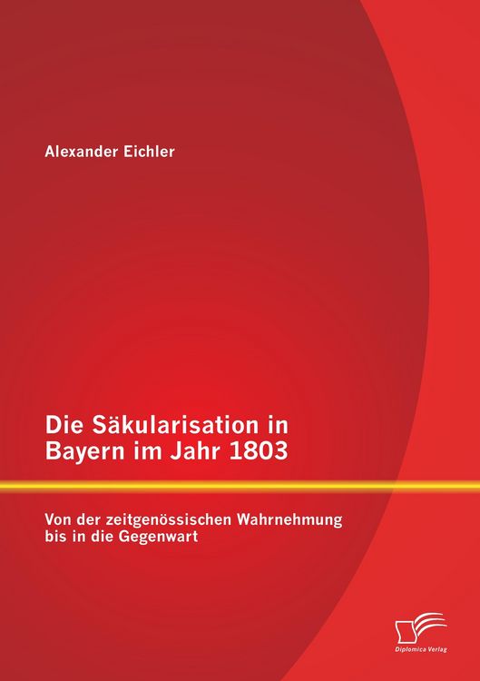 Produktbild: Die S&auml;kularisation in Bayern im Jahr 1803: Von der zeitgen&ouml;ssischen Wahrnehmung bis in die Gegenwart