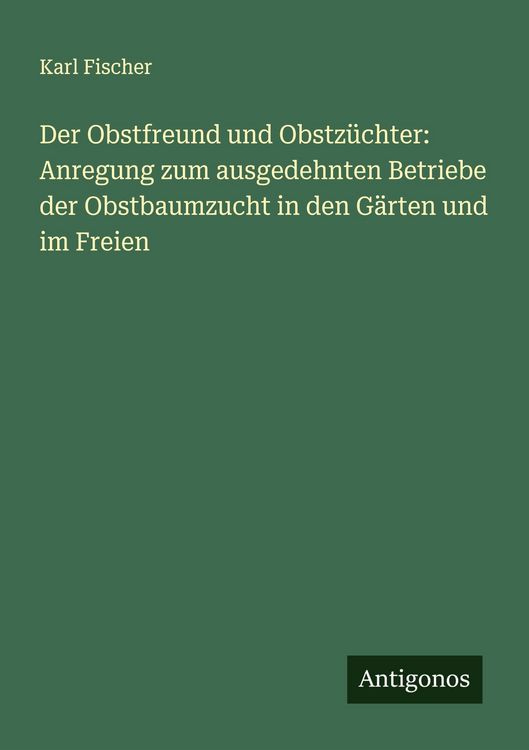 Produktbild: Der Obstfreund und Obstz&uuml;chter: Anregung zum ausgedehnten Betriebe der Obstbaumzucht in den G&auml;rten und im Freien