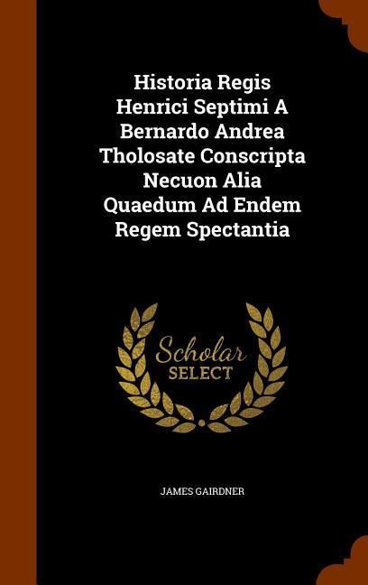Produktbild: Historia Regis Henrici Septimi A Bernardo Andrea Tholosate Conscripta Necuon Alia Quaedum Ad Endem Regem Spectantia
