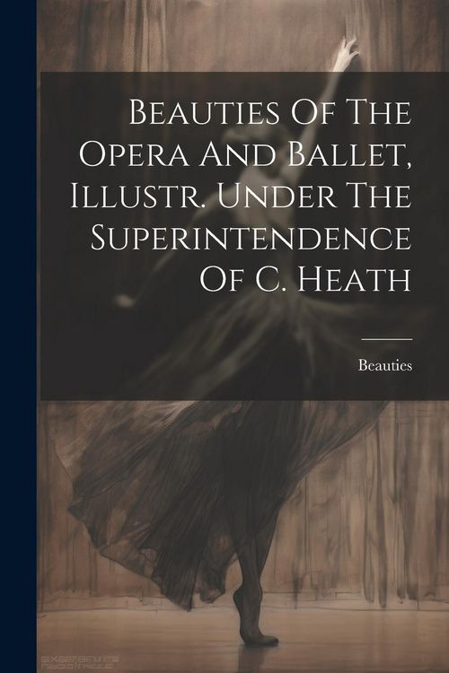Produktbild: Beauties Of The Opera And Ballet, Illustr. Under The Superintendence Of C. Heath