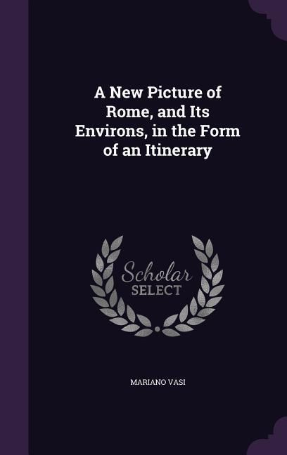 Produktbild: A New Picture of Rome, and Its Environs, in the Form of an Itinerary