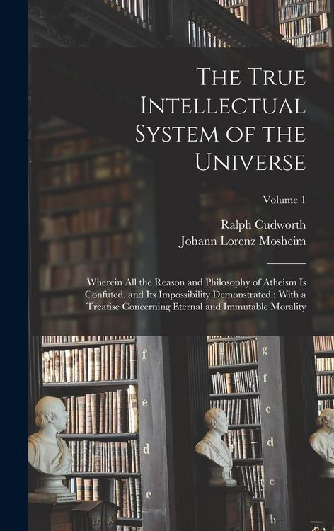 Produktbild: The True Intellectual System of the Universe: Wherein All the Reason and Philosophy of Atheism Is Confuted, and Its Impossibility Demonstrated: With a
