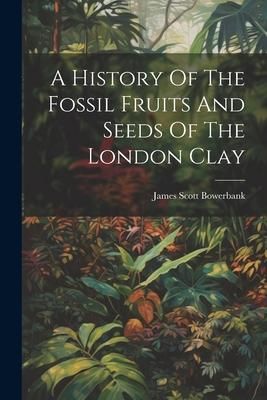 Produktbild: A History Of The Fossil Fruits And Seeds Of The London Clay
