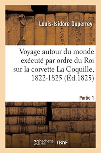 Produktbild: Voyage autour du monde ex&eacute;cut&eacute; par ordre du Roi sur la corvette de Sa Majest&eacute; La Coquille, 1822-1825