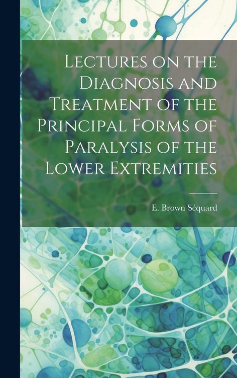 Produktbild: Lectures on the Diagnosis and Treatment of the Principal Forms of Paralysis of the Lower Extremities