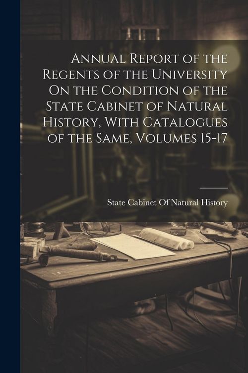 Produktbild: Annual Report of the Regents of the University On the Condition of the State Cabinet of Natural History, With Catalogues of the Same, Volumes 15-17