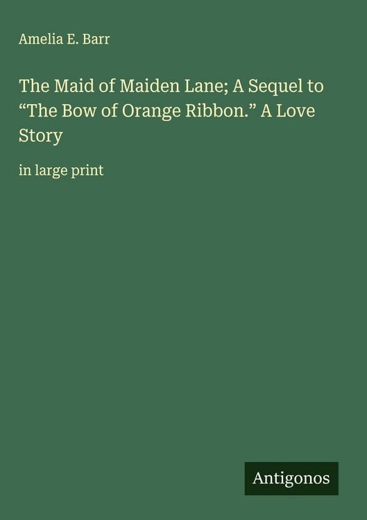 Produktbild: The Maid of Maiden Lane; A Sequel to "The Bow of Orange Ribbon." A Love Story