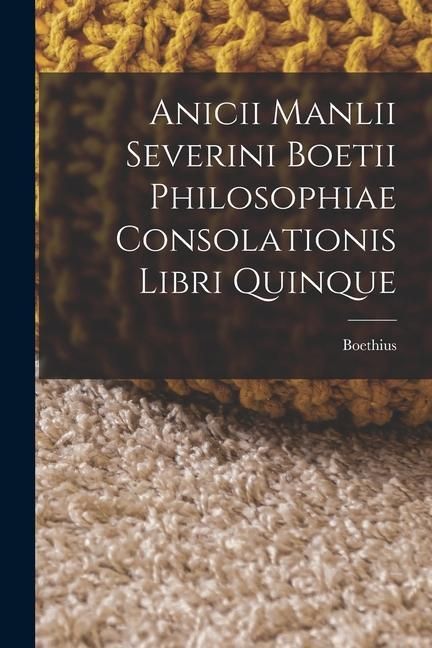 Produktbild: Anicii Manlii Severini Boetii Philosophiae Consolationis Libri Quinque