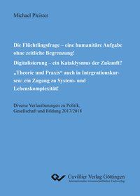 Produktbild: Die Fl&uuml;chtlingsfrage &ndash; eine humanit&auml;re Aufgabe ohne zeitliche Begrenzung! Digitalisierung &ndash; ein Kataklysmus der Zukunft? &bdquo;Theorie und Praxis&ldquo; auch in Integrationskursen: ein Zugang zu System- und Lebenskomplexit&auml;t!