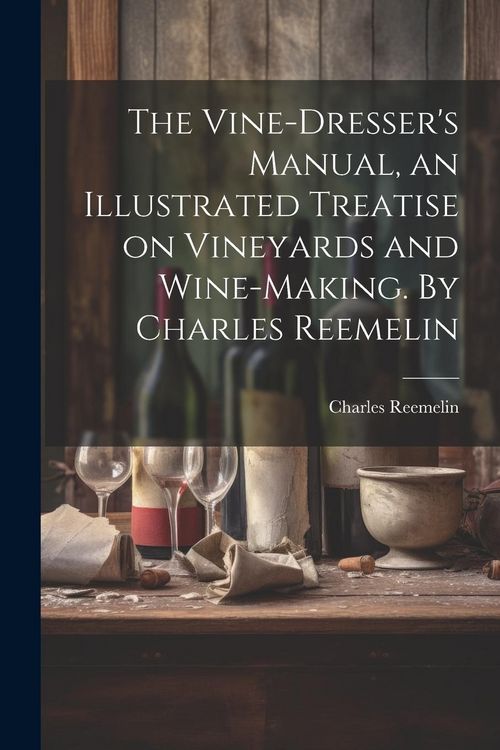 Produktbild: The Vine-dresser's Manual, an Illustrated Treatise on Vineyards and Wine-making. By Charles Reemelin