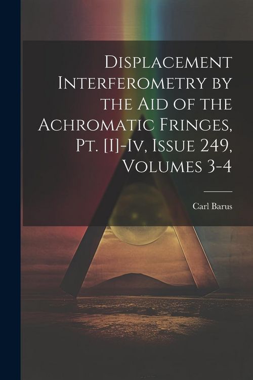 Produktbild: Displacement Interferometry by the Aid of the Achromatic Fringes, Pt. [I]-Iv, Issue 249, volumes 3-4